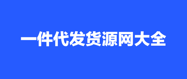 一件代發的貨源怎么找?一件代發貨源網有哪